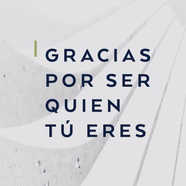 Gracias por ser quien tú eres.