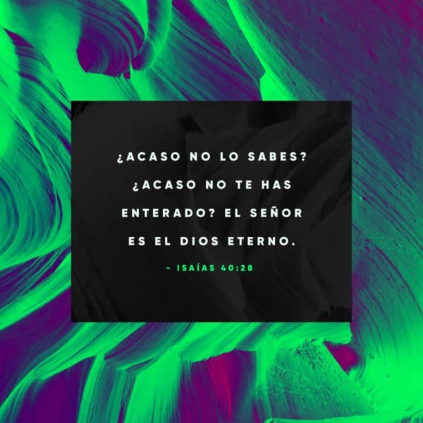 ¿Acaso no lo sabes? ¿Acaso no te has enterado? El Señor es el Dios eterno. - Isaías 40:28
