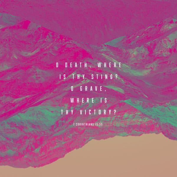 O death, where is thy sting? O grave, where is thy victory? - 1 Corinthians 15:55
