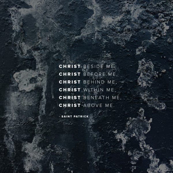 Christ beside me,  Christ before me, Christ behind me, Christ within me, Christ beneath me, Christ above me. - Saint Patrick