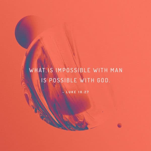 What is impossible with man is possible with God. - Luke 18:27