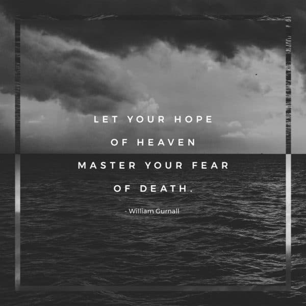 Let your hope of heaven master your fear of death. - William Gurnall