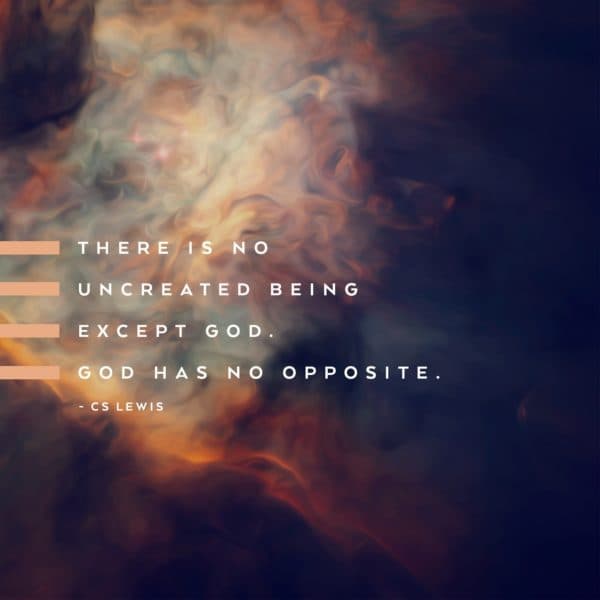 There is no uncreated being except God. God has no opposite. - C.S. Lewis