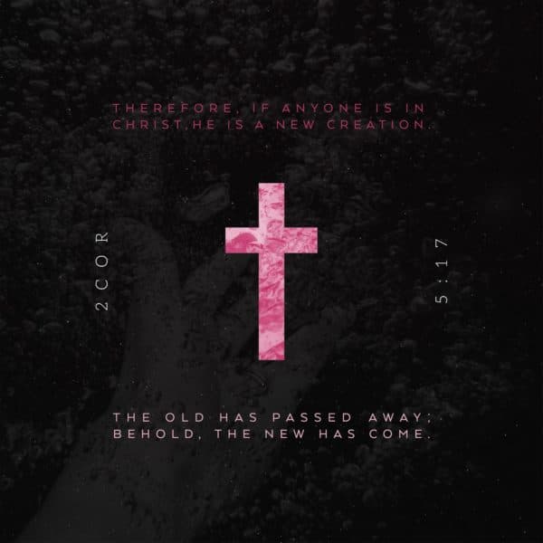 Therefore, if anyone is in Christ, He is a new creation. The old has passed away; behold, the new has come. - 2 Corinthians 5:17