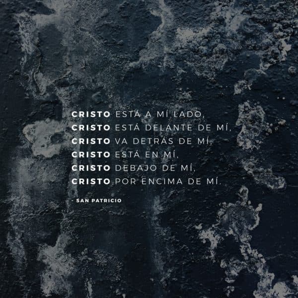 Cristo está a mi lado, Cristo está delante de mí, Cristo va detrás de mí, Cristo está en mí, Cristo debajo de mí, Cristo por encima de mí. - San Patricio