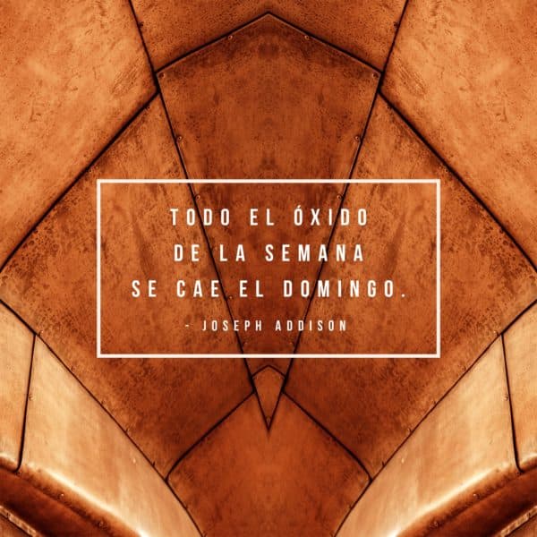 Todo el óxido de la semana se cae el Domingo. - Joseph Addison