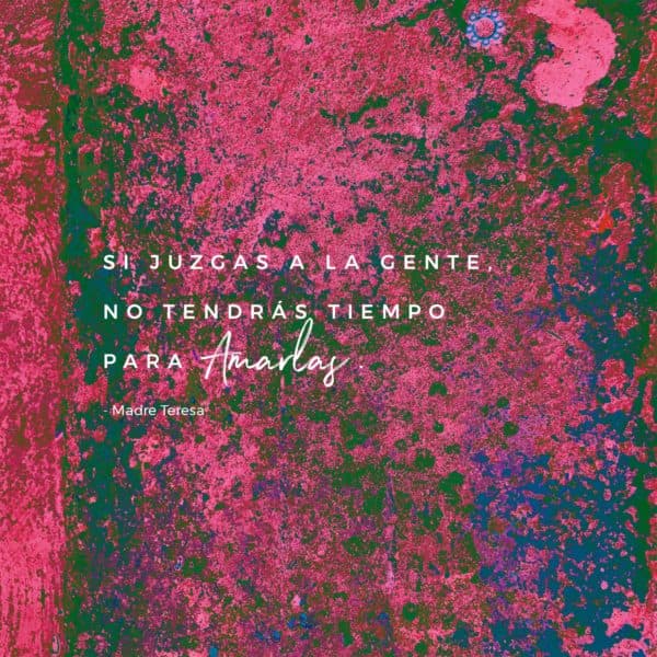 Si juzgas a la gente, no tendrás tiempo para amarlas. - Madre Teresa