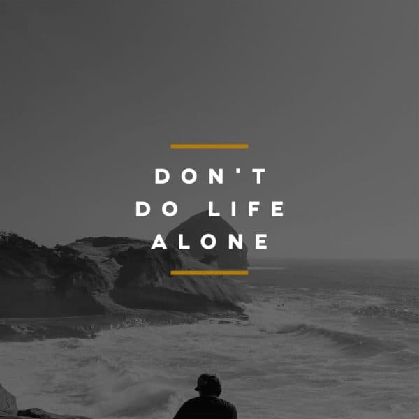 Don't do life alone.