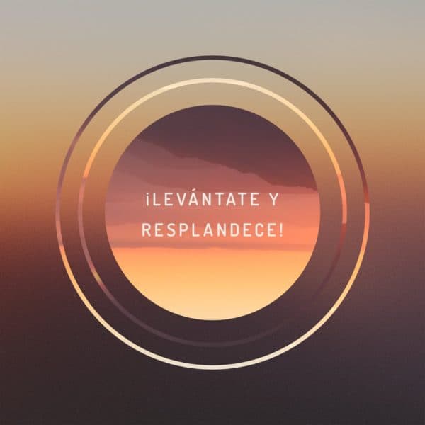 ¡Levántate y resplandece!