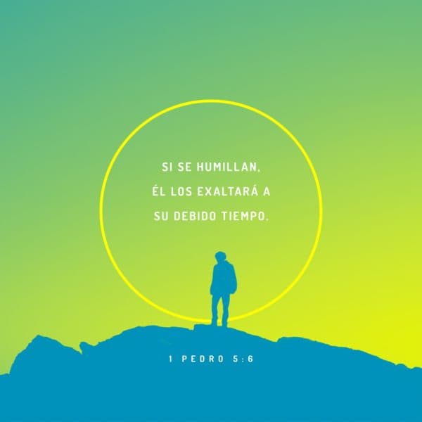 Si se humillan, Él los exaltará a su debido tiempo. - 1 Pedro 5:6