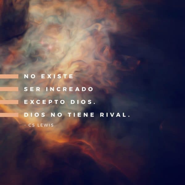 No existe ser increado excepto Dios. Dios no tiene rival. C.S. Lewis