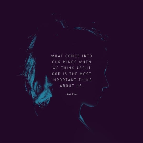 What comes into our minds when we think about God is the most important thing about us. - AW Tozer