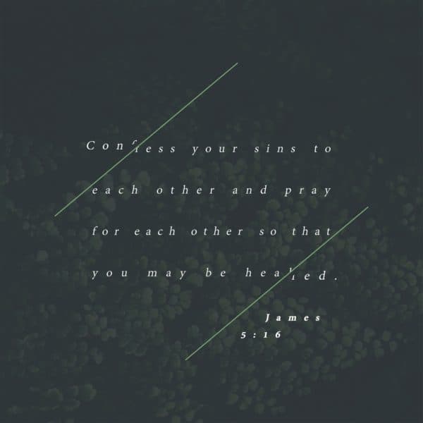 Confess your sins to each other and pray for each other so that you may be healed. - James 5:16