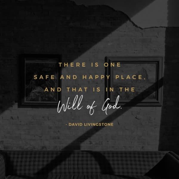 There is one  safe and happy place,  and that is in the will of God. - David Livingstone