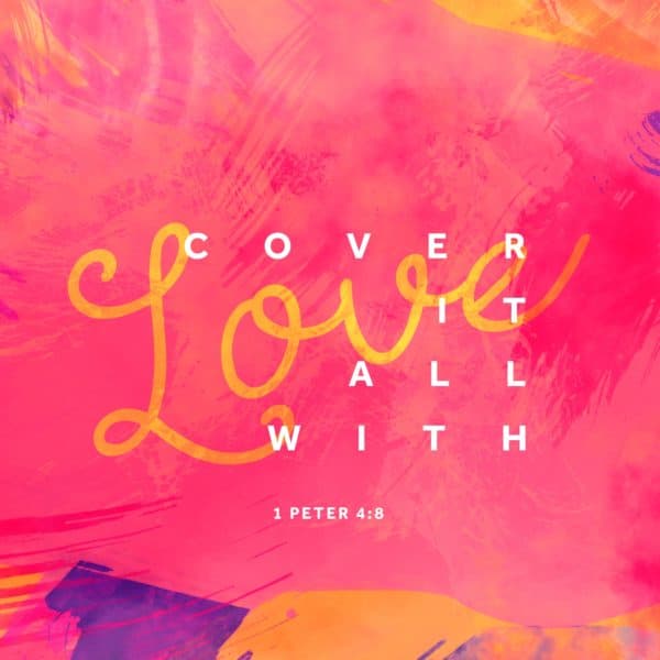 Cover it all with love. - 1 Peter 4:8
