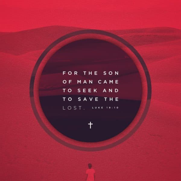 For the Son of Man came to seek and to save the lost. - Luke 19:10