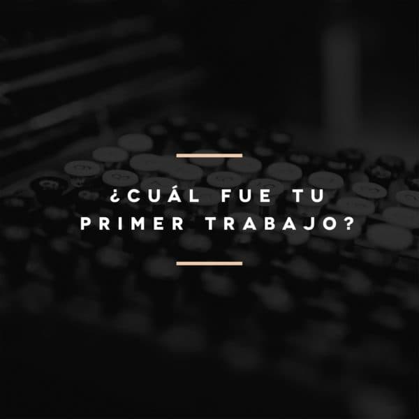 ¿Cuál fue tu primer trabajo?