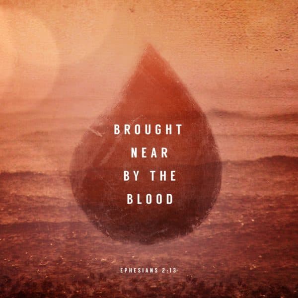 Brought near by the blood. - Ephesians 2:13