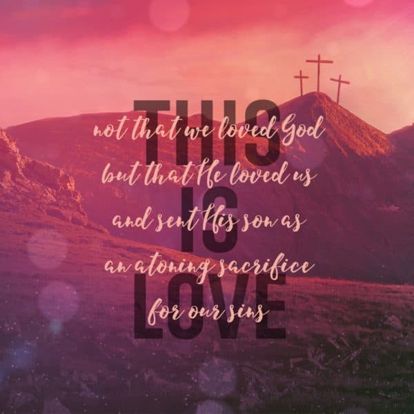 This is love: Not that we love God, but that He loved us and sent His son as an atoning sacrifice for our sins.