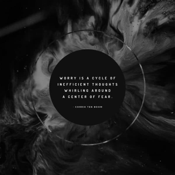 Worry is a cycle of inefficient thoughts whirling around a center of fear. - Corrie Ten Boom