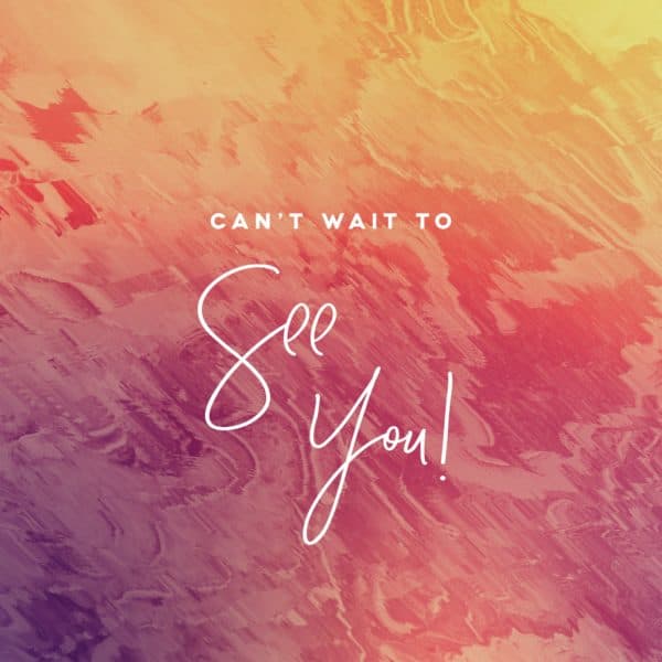 Can't wait to see you!