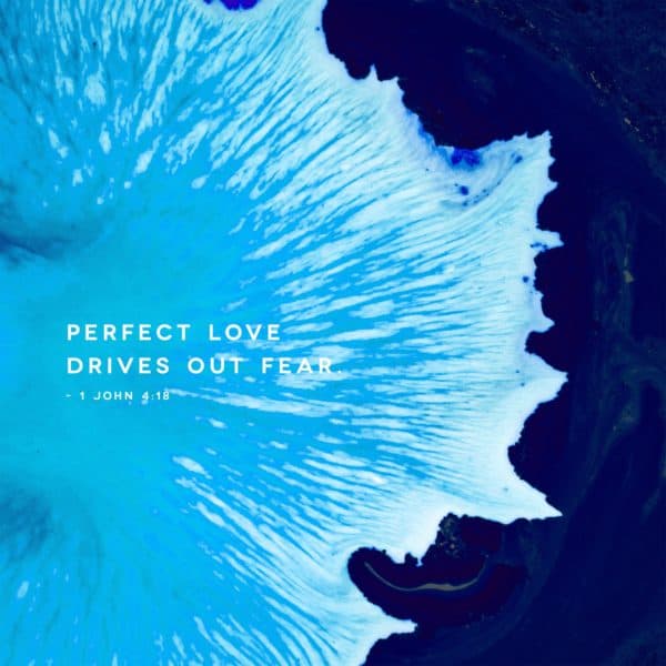 Perfect love drives out fear. - 1 John 4:18
