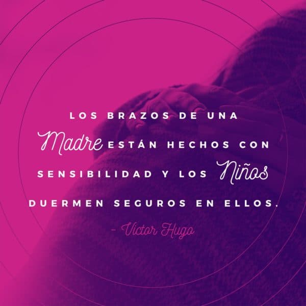 Los brazos de una madre están hechos con sensibilidad y los niños duermen seguros en ellos. - Victor Hugo