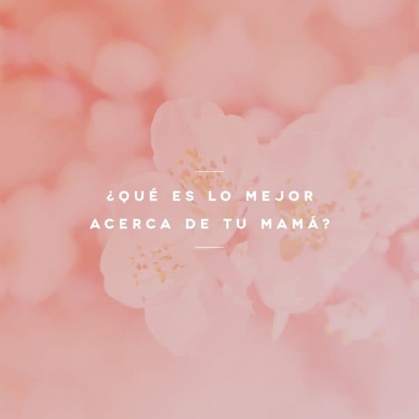 ¿Qué es lo mejor acerca de tu mamá?