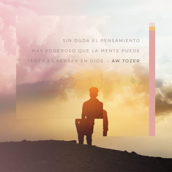 Sin duda el pensamiento más poderoso que la mente puede tener es pensar en Dios. - AW Tozer