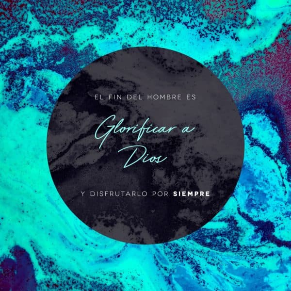 El fin del hombre es glorificar a Dios y disfrutarlo por siempre.