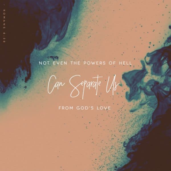 Not even the powers of hell can separate us from God's love. - Romans 8:38