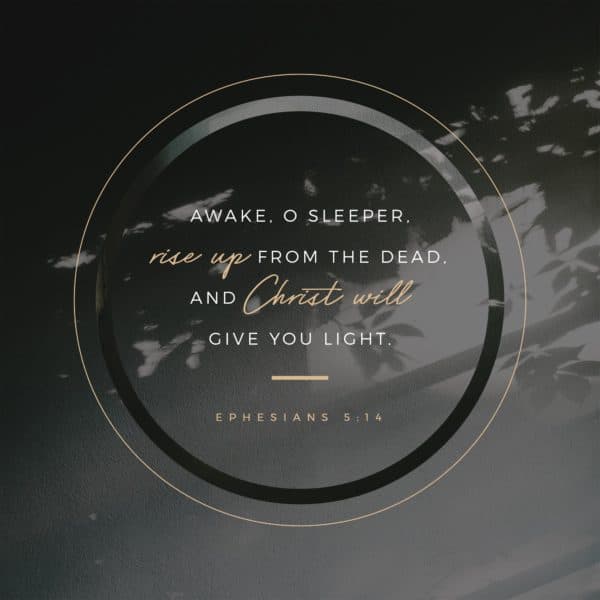 Awake, o sleeper, rise up from the dead, and Christ will give you light. - Ephesians 5:14