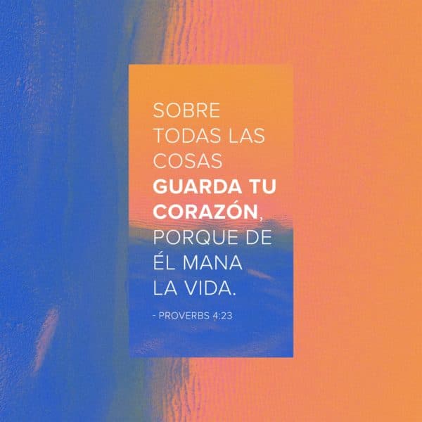 Sobre todas las cosas guarda tu corazón, porque de él mana la vida. - Proverbios 4:23