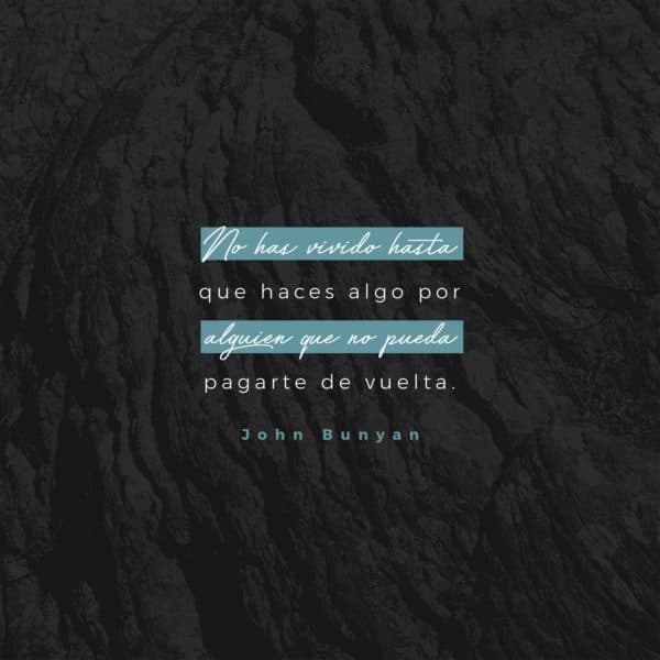 No has vivido hasta que haces algo por alguien que no pueda pagarte de vuelta. - John Bunyan