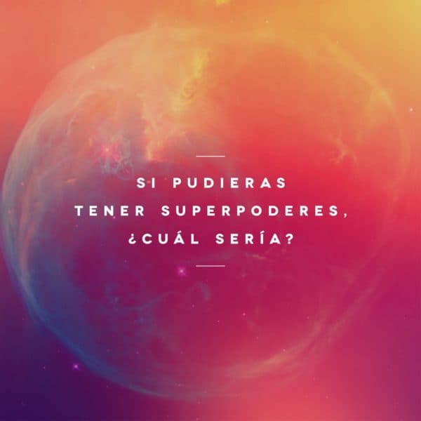 Si pudieras tener superpoderes, ¿cuál sería?
