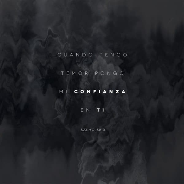 Cuando tengo temor pongo mi confianza en ti. - Salmo 56:3
