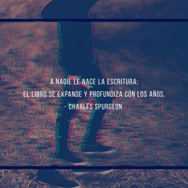 A nadie le nace la Escritura; el libro se expande y profundiza con los años. - Charles Spurgeon