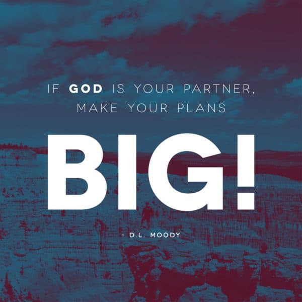 If God is your partner, make your plans big! - DL Moody