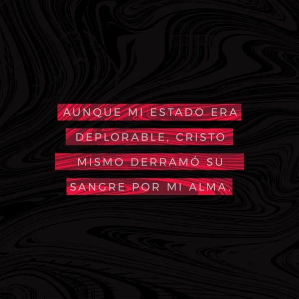 Aunque mi estado era deplorable, Cristo mismo derramó su sangre por mi alma.