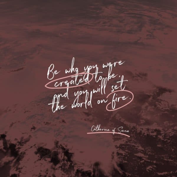 Be who you were created to be, and you will set the world on fire. - St. Catherine of Siena