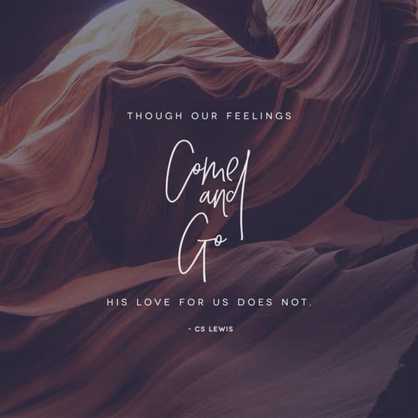 Though our feelings come and go, His love for us does not. - CS Lewis