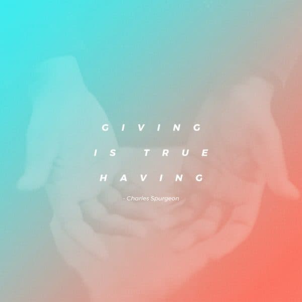Giving is true having. - Charles Spurgeon