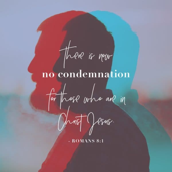 There is now no condemnation for those who are in Christ Jesus. - Romans 8:1
