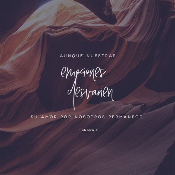 Aunque nuestras emociones desvaríen, Su amor por nosotros permanece. - CS Lewis