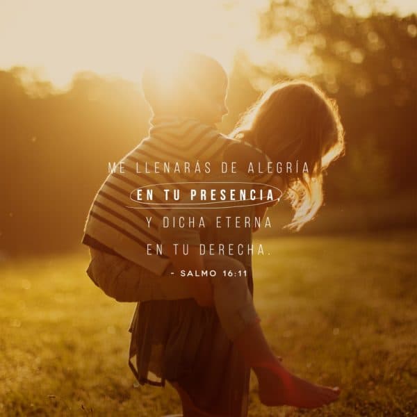 Me llenarás de alegría en tu presencia, y dicha eterna en tu derecha. - Salmo 16:11