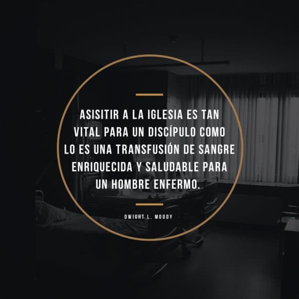 Asisitir a la iglesia es tan vital para un discípulo como lo es una transfusión de sangre enriquecida y saludable para un hombre enfermo. - Dwight L. Moody