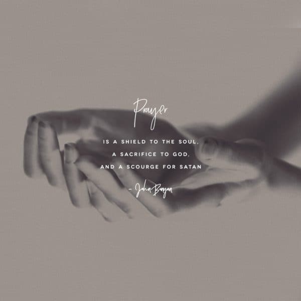 Prayer is a shield to the soul, a sacrifice to God, and a scourge for Satan. - John Bunyan
