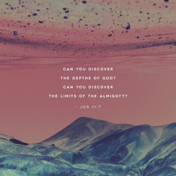 Can you discover the depths of God? Can you discover the limits of the Almighty? - Job 11:7