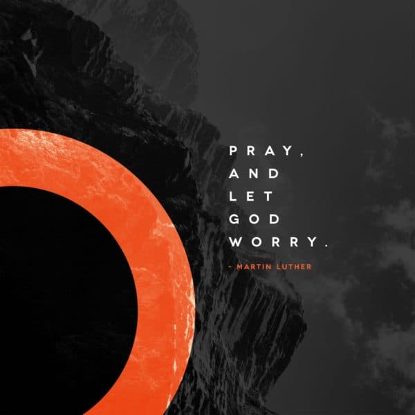 Pray, and let God worry. - Martin Luther