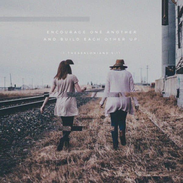 Encourage one another and build each other up. - 1 Thessalonians 5:11